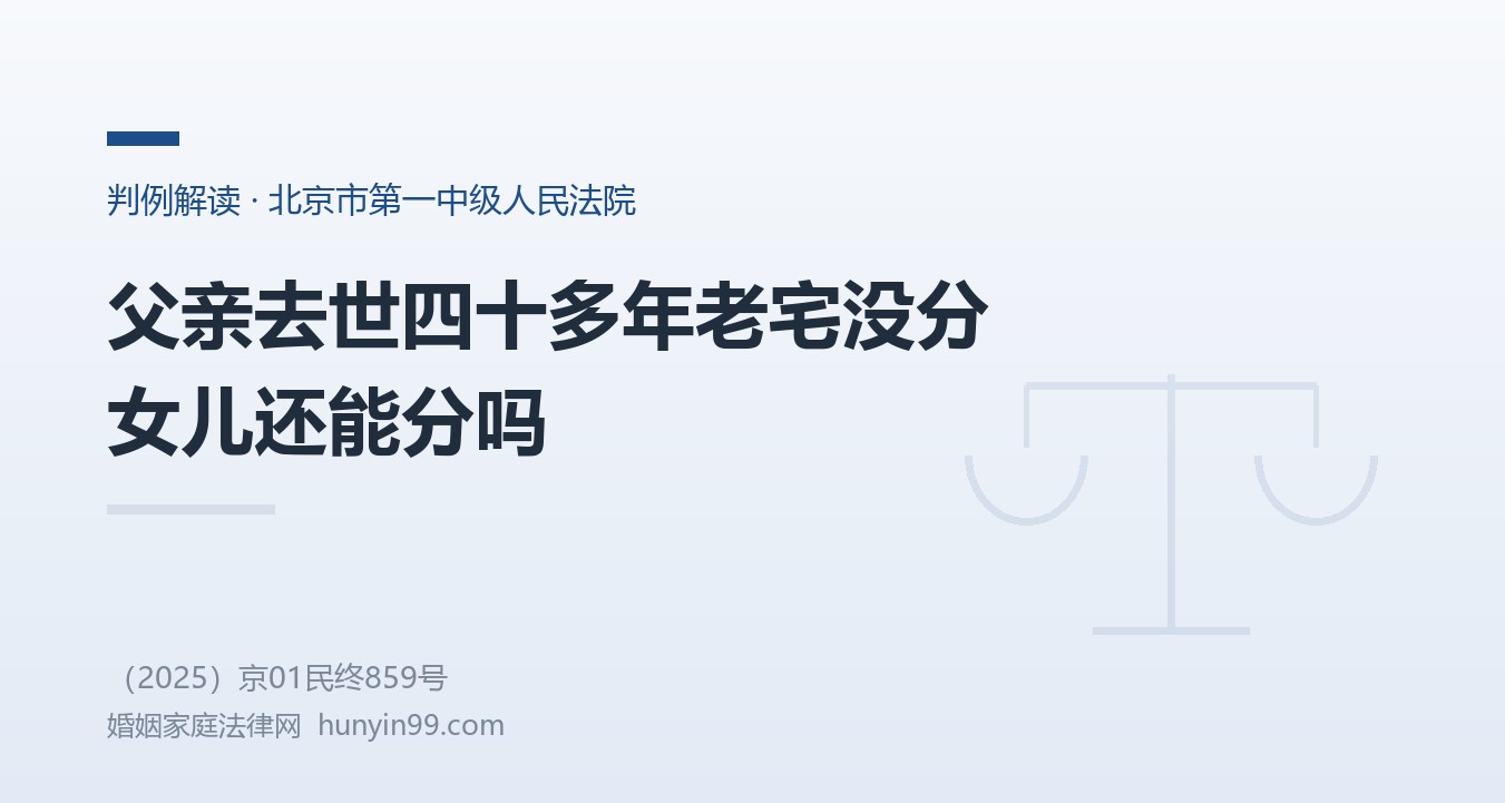 【地方案例-北京】父亲去世四十多年，农村老宅一直没分，女儿起诉要房，北京一中院：遗产未分割即共同共有，分割不适用诉讼时效