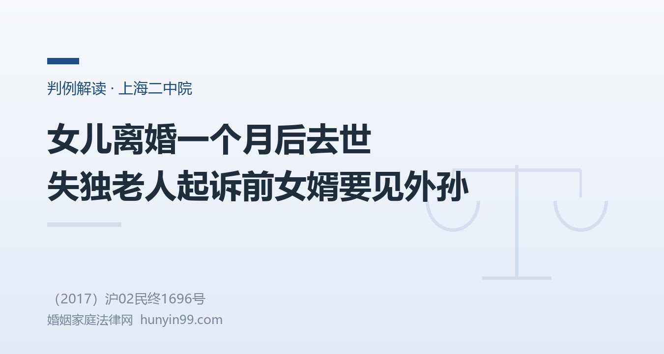 女儿离婚一个月后去世，失独老人起诉前女婿要探望外孙，上海二中院：法律未写明祖父母探望权，但隔代探望符合公序良俗
