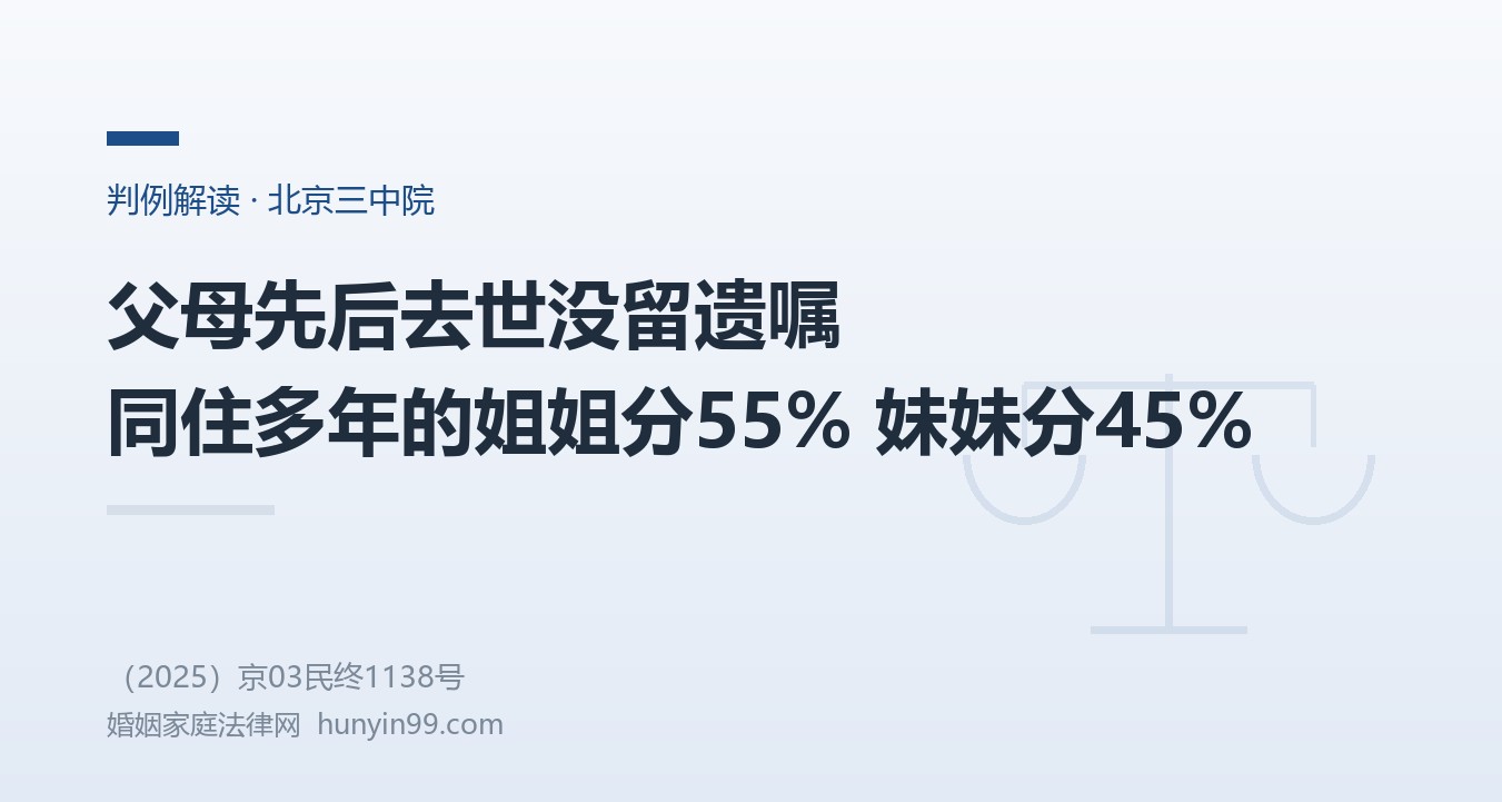【地方案例-北京】父母先后去世没留遗嘱，同住多年的姐姐分得55%，从外地回来照顾的妹妹分45%，北京三中院：法定继承份额可以不均等