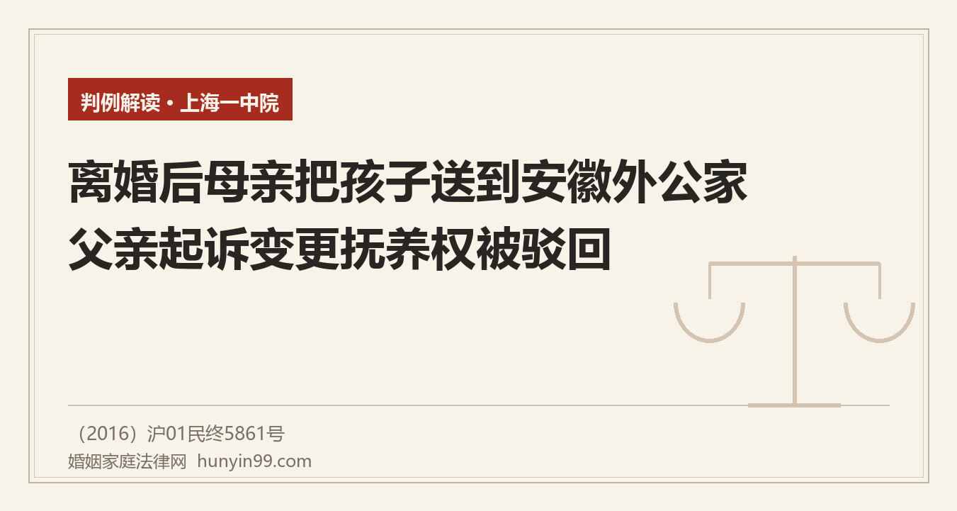 【地方案例-上海】离婚后母亲把孩子送到安徽外公家，父亲两年见不着孩子，起诉变更抚养权，上海一中院：变更要有法定情形，自己条件更好不是理由